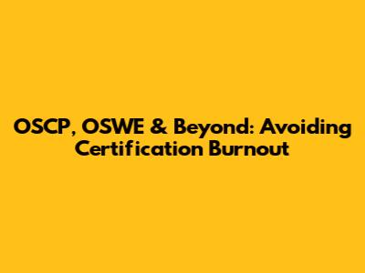 OSCP, OSWE & Beyond: Avoiding Certification Burnout