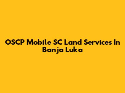 OSCP Mobile SC Land Services In Banja Luka