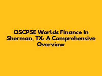 OSCPSE World's Finance In Sherman, TX: A Comprehensive Overview