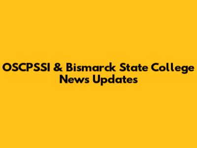 OSCPSSI & Bismarck State College News Updates