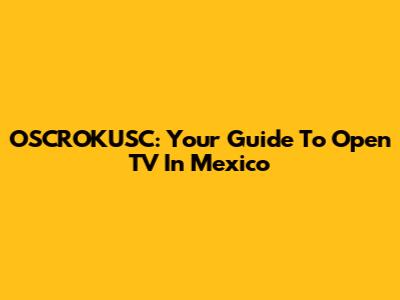 OSCROKUSC: Your Guide To Open TV In Mexico