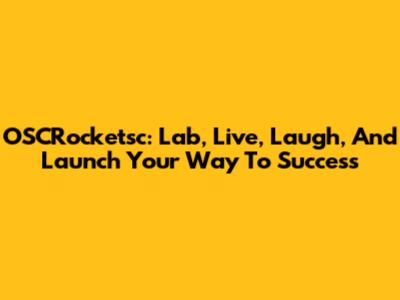 OSCRocketsc: Lab, Live, Laugh, And Launch Your Way To Success