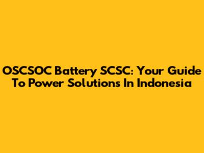 OSCSOC Battery SCSC: Your Guide To Power Solutions In Indonesia
