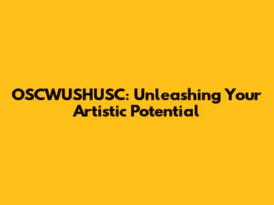 OSCWUSHUSC: Unleashing Your Artistic Potential