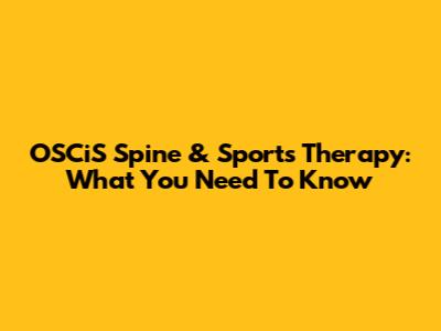 OSCiS Spine & Sports Therapy: What You Need To Know