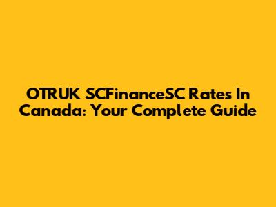OTRUK SCFinanceSC Rates In Canada: Your Complete Guide