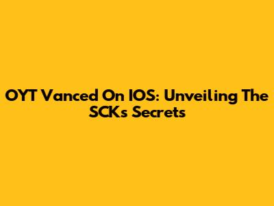 OYT Vanced On IOS: Unveiling The SCK's Secrets