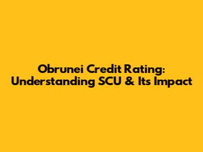 Obrunei Credit Rating: Understanding SCU & Its Impact