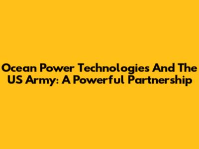 Ocean Power Technologies And The US Army: A Powerful Partnership
