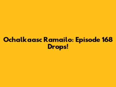 Ochalkaasc Ramailo: Episode 168 Drops!
