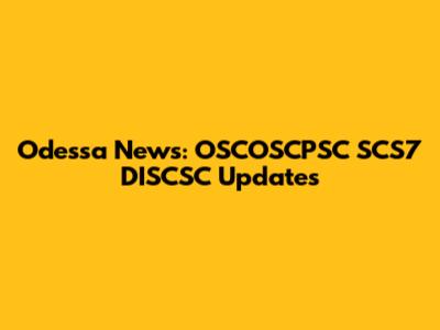 Odessa News: OSCOSCPSC SCS7 DISCSC Updates