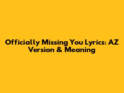 Officially Missing You Lyrics: AZ Version & Meaning