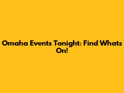 Omaha Events Tonight: Find What's On!