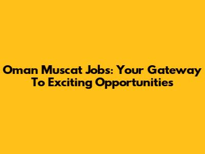Oman Muscat Jobs: Your Gateway To Exciting Opportunities