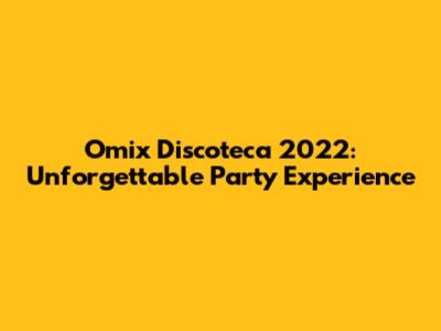 Omix Discoteca 2022: Unforgettable Party Experience