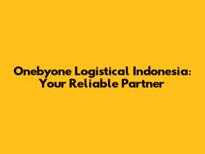 Onebyone Logistical Indonesia: Your Reliable Partner