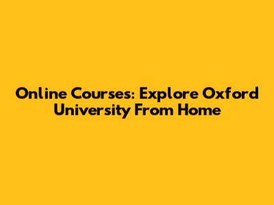 Online Courses: Explore Oxford University From Home