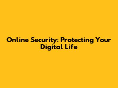 Online Security: Protecting Your Digital Life