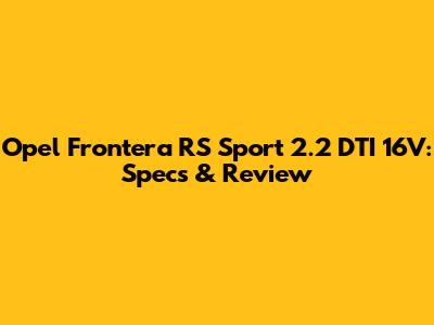 Opel Frontera RS Sport 2.2 DTI 16V: Specs & Review