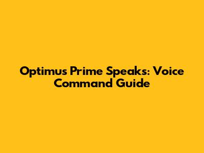 Optimus Prime Speaks: Voice Command Guide