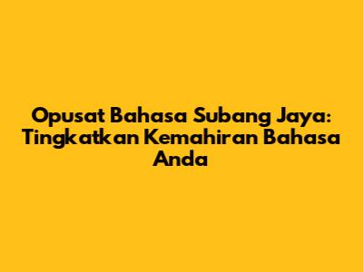 Opusat Bahasa Subang Jaya: Tingkatkan Kemahiran Bahasa Anda