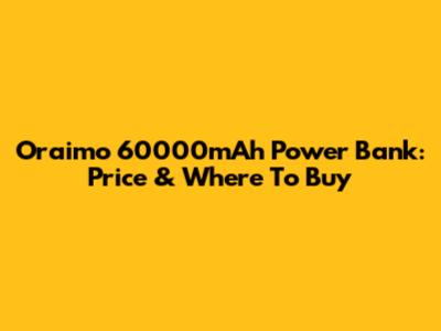 Oraimo 60000mAh Power Bank: Price & Where To Buy