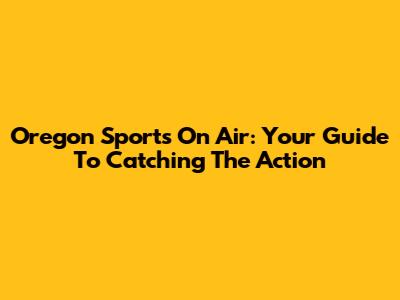 Oregon Sports On Air: Your Guide To Catching The Action