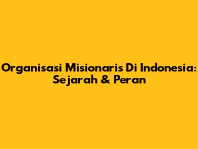 Organisasi Misionaris Di Indonesia: Sejarah & Peran