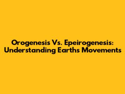 Orogenesis Vs. Epeirogenesis: Understanding Earth's Movements