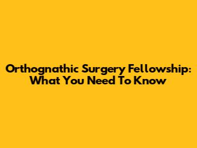 Orthognathic Surgery Fellowship: What You Need To Know