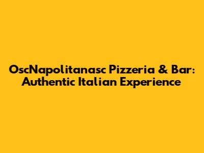 OscNapolitanasc Pizzeria & Bar: Authentic Italian Experience