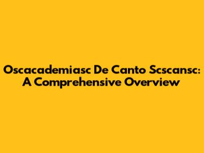 Oscacademiasc De Canto Scscansc: A Comprehensive Overview