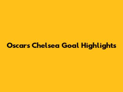 Oscar's Chelsea Goal Highlights