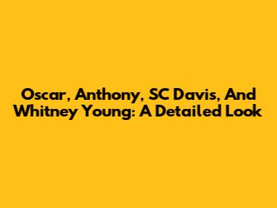 Oscar, Anthony, SC Davis, And Whitney Young: A Detailed Look