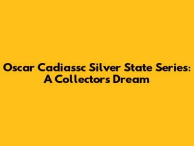 Oscar Cadiassc Silver State Series: A Collector's Dream