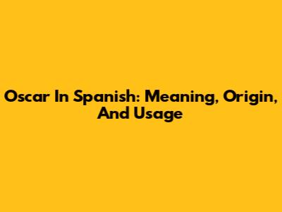 Oscar In Spanish: Meaning, Origin, And Usage