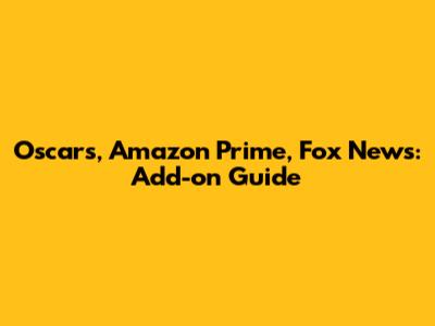 Oscars, Amazon Prime, Fox News: Add-on Guide