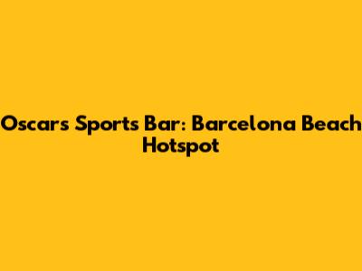 Oscars Sports Bar: Barcelona Beach Hotspot