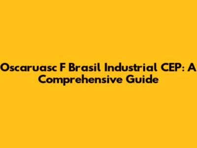 Oscaruasc F Brasil Industrial CEP: A Comprehensive Guide
