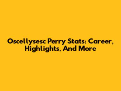 Oscellysesc Perry Stats: Career, Highlights, And More
