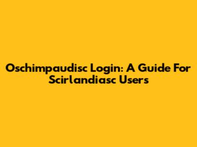 Oschimpaudisc Login: A Guide For Scirlandiasc Users