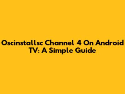 Oscinstallsc Channel 4 On Android TV: A Simple Guide