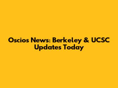 Oscios News: Berkeley & UCSC Updates Today