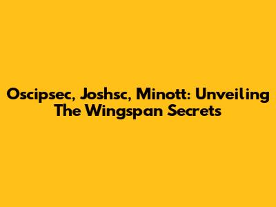 Oscipsec, Joshsc, Minott: Unveiling The Wingspan Secrets