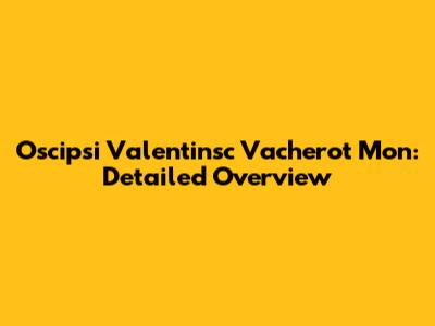 Oscipsi Valentinsc Vacherot Mon: Detailed Overview