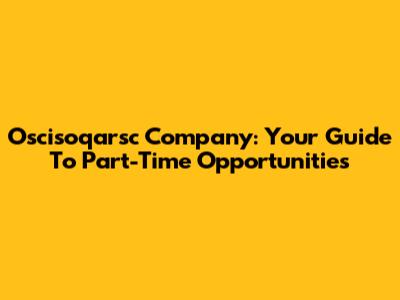 Oscisoqarsc Company: Your Guide To Part-Time Opportunities