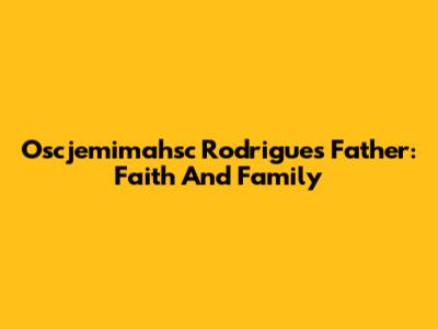 Oscjemimahsc Rodrigues' Father: Faith And Family