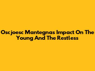Oscjoesc Mantegna's Impact On 'The Young And The Restless'