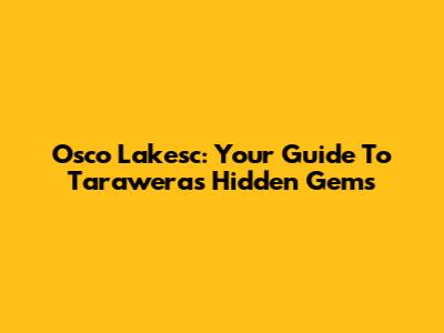 Osco Lakesc: Your Guide To Tarawera's Hidden Gems
