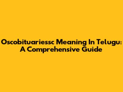 Oscobituariessc Meaning In Telugu: A Comprehensive Guide